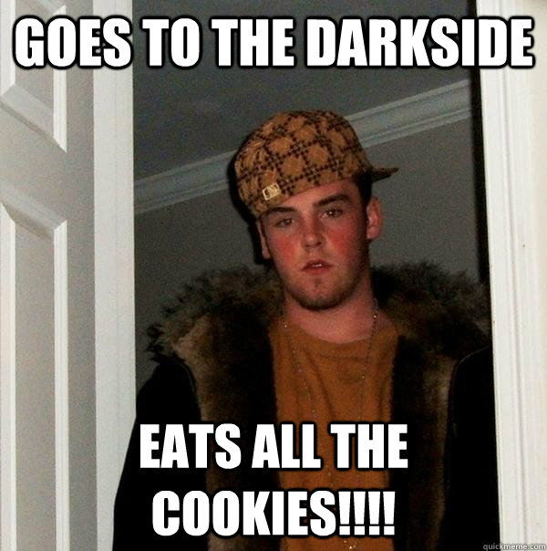 Goes to the Darkside Eats all the cookies!!!!  Scumbag Steve