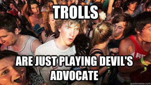 Trolls are just playing devil's advocate  Sudden Clarity Clarence