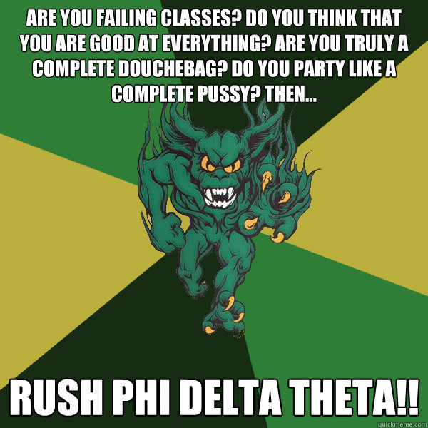 Are you failing classes? DO you think that you are good at everything? Are you truly a complete douchebag? Do you party like a complete pussy? then... rush phi delta theta!!  Green Terror