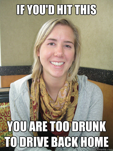 If you'd hit this You are too drunk to drive back home  ALYSSA BEREZNAK