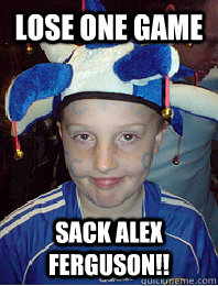 LOSE ONE GAME SACK ALEX FERGUSON!!  