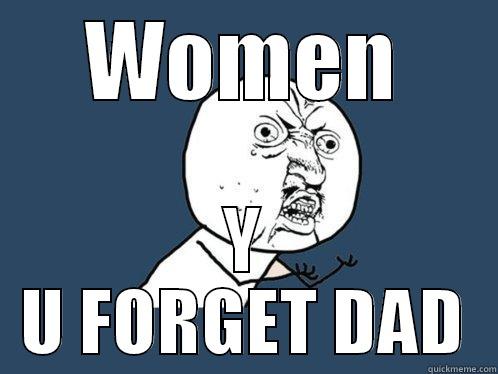 WOMEN Y U FORGET DAD Y U No