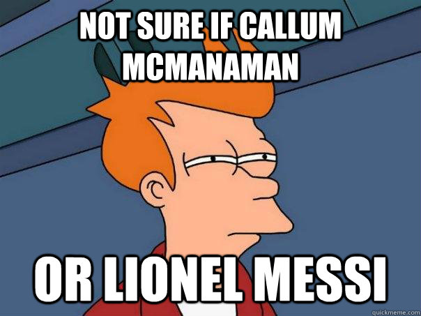 Not sure if Callum mcmanaman Or Lionel Messi - Not sure if Callum mcmanaman Or Lionel Messi  Futurama Fry