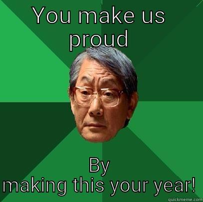 YOU MAKE US PROUD BY MAKING THIS YOUR YEAR! High Expectations Asian Father