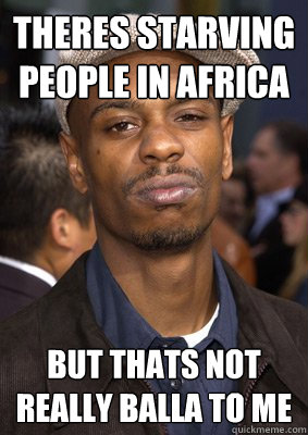 theres starving people in africa but thats not really balla to me  