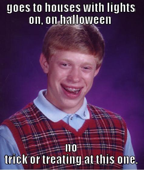 GOES TO HOUSES WITH LIGHTS ON, ON HALLOWEEN  NO TRICK OR TREATING AT THIS ONE. Bad Luck Brian