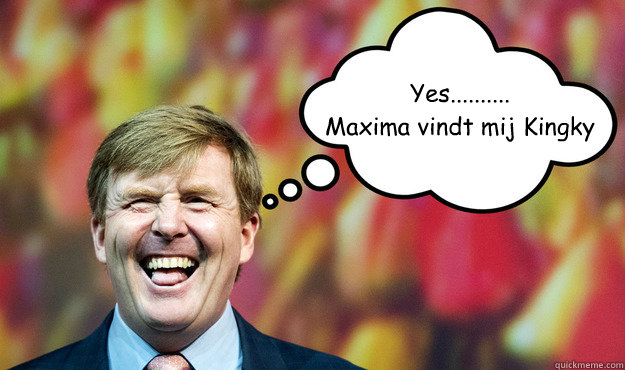 Yes..........
Maxima vindt mij Kingky  Wat denkt WimLex