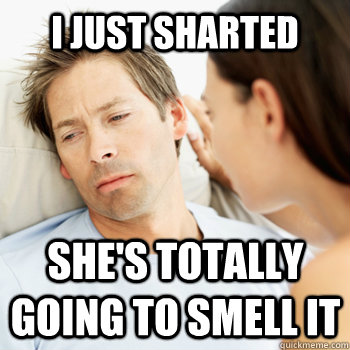 i just sharted she's totally going to smell it  Fortunate Boyfriend Problems