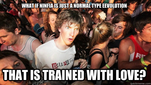 What if ninfia is just a normal type eevolution that is trained with love?  Sudden Clarity Clarence