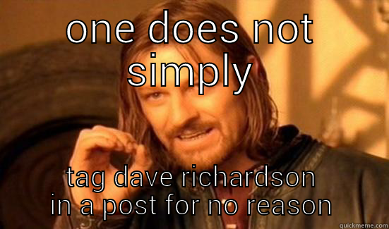 ONE DOES NOT SIMPLY TAG DAVE RICHARDSON IN A POST FOR NO REASON Boromir