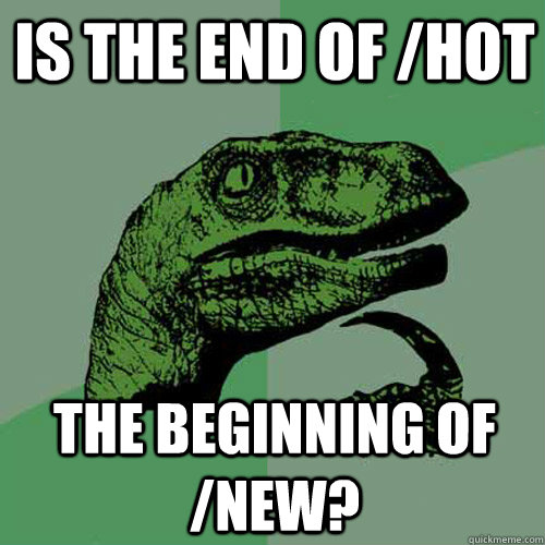 Is the end of /hot the beginning of /new?  Philosoraptor