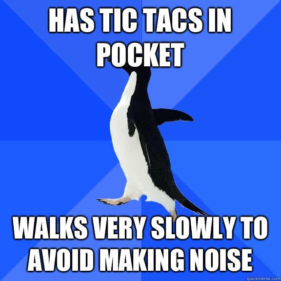 Has tic tacs in pocket Walks very slowly to avoid making noise  Socially Awkward Penguin