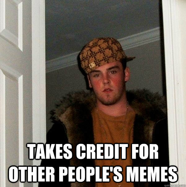  Takes credit for Other people's memes  Scumbag Steve