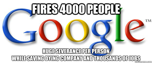 FIRES 4000 PEOPLE HUGE SEVERANCE PER PERSON
WHILE SAVING DYING COMPANY AND THOUSANDS OF JOBS  Good Guy Google