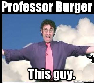 Professor Burger This guy. - Professor Burger This guy.  Professor Burger