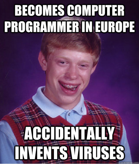 Becomes computer programmer in europe accidentally invents viruses  Bad Luck Brian