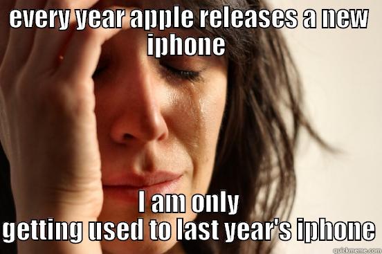 EVERY YEAR APPLE RELEASES A NEW IPHONE  I AM ONLY GETTING USED TO LAST YEAR'S IPHONE First World Problems