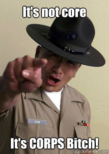 It's not core It's CORPS Bitch!  Drill Instructor