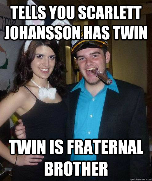 Tells you Scarlett Johansson has twin Twin is fraternal brother  Scumbag Roommate