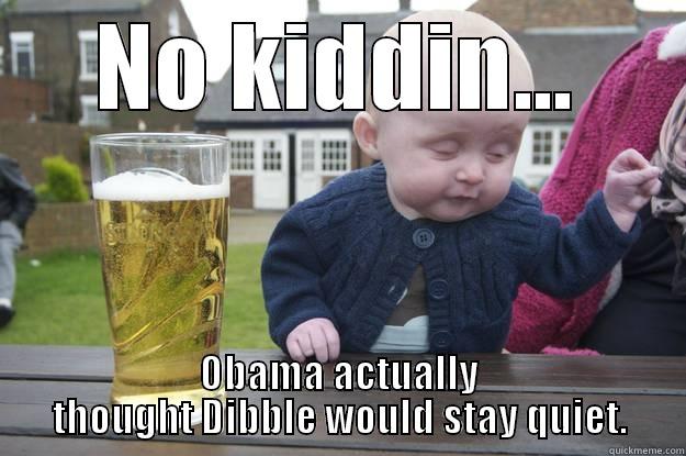 NO KIDDIN... OBAMA ACTUALLY THOUGHT DIBBLE WOULD STAY QUIET. drunk baby