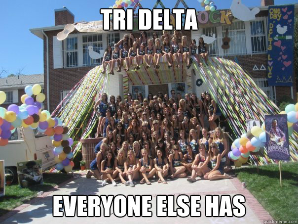 Tri delta everyone else has  tri delta