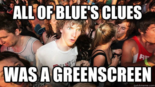 All of blue's clues was a greenscreen  Sudden Clarity Clarence