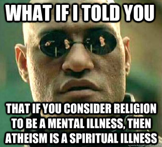 what if i told you that if you consider religion to be a mental illness, then atheism is a spiritual illness  Matrix Morpheus