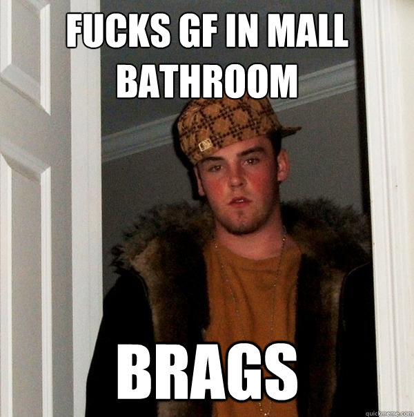 fucks GF in mall bathroom Brags  Scumbag Steve