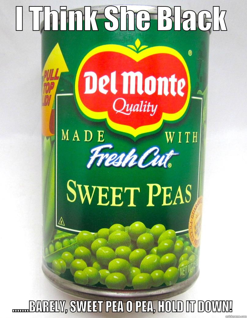 I THINK SHE BLACK .......BARELY, SWEET PEA O PEA, HOLD IT DOWN! Misc