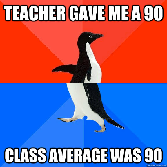 teacher gave me a 90 class average was 90  Socially Awesome Awkward Penguin