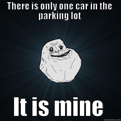 THERE IS ONLY ONE CAR IN THE PARKING LOT IT IS MINE Forever Alone