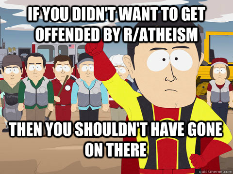 If you didn't want to get offended by r/atheism then you shouldn't have gone on there  - If you didn't want to get offended by r/atheism then you shouldn't have gone on there   Captain Hindsight