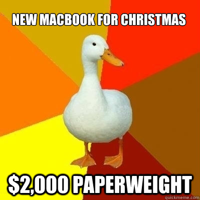 new macbook for christmas $2,000 paperweight  Technologically Impaired Duck