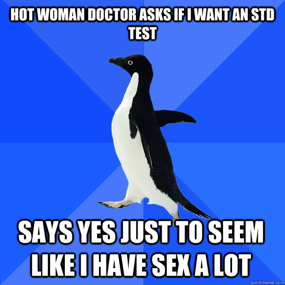 Hot woman doctor asks if I want an STD test says yes just to seem like I have sex a lot  Socially Awkward Penguin