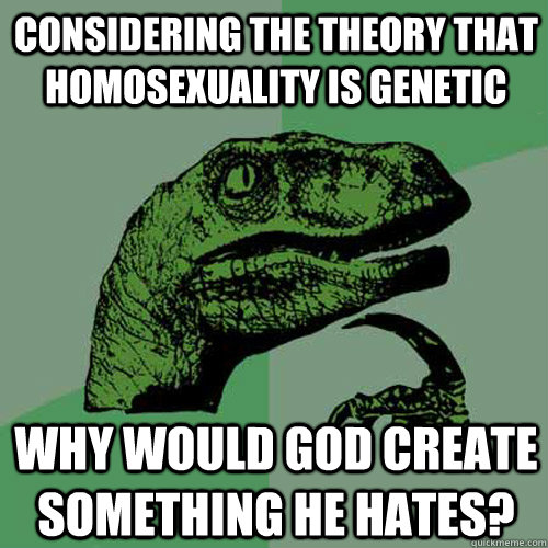 considering the theory that homosexuality is genetic Why would god create something he hates?  Philosoraptor