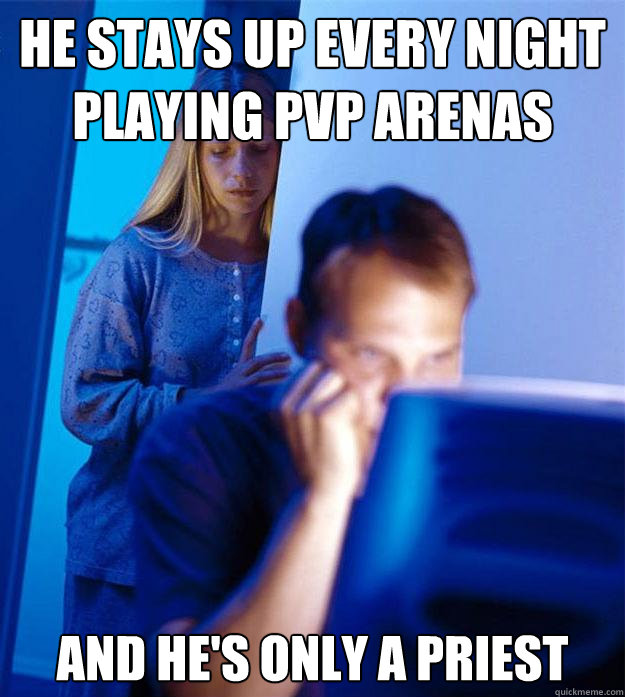He stays up every night
playing PvP arenas And he's only a priest  Redditors Wife