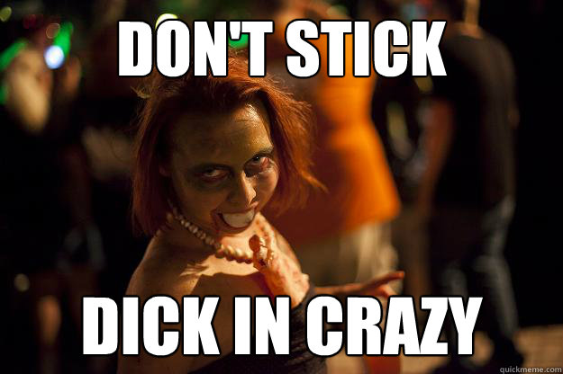 DOn't stick dick in crazy - DOn't stick dick in crazy  Dick in Crazy