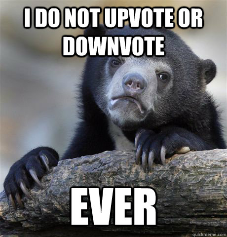 i do not upvote or downvote ever - i do not upvote or downvote ever  Confession Bear