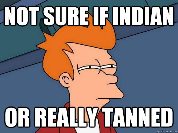 Not sure if indian or really tanned   Fry meme