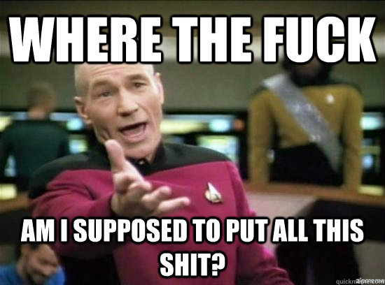 Where the fuck am I supposed to put all this shit?  Annoyed Picard HD