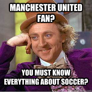 Manchester United Fan? You must know everything about soccer?  Condescending Wonka