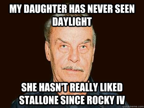 My daughter has never seen daylight she hasn't really liked  stallone since rocky iv  