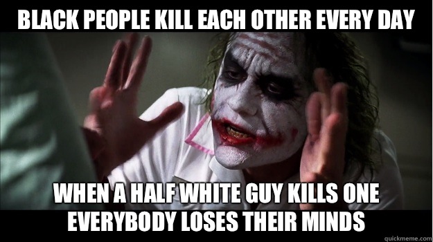 Black people kill each other every day When a half white guy kills one everybody loses their minds  Joker Mind Loss