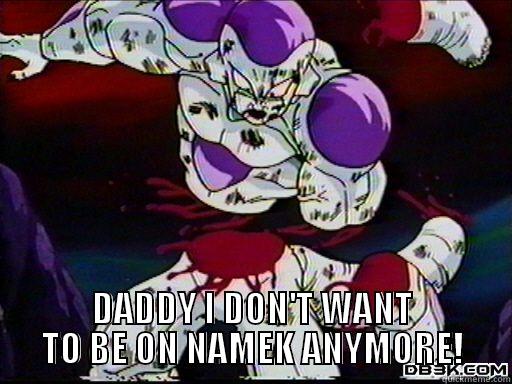 daddy i don't want to be on namek! -  DADDY I DON'T WANT TO BE ON NAMEK ANYMORE! First World Problems