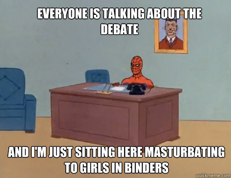 Everyone is talking about the debate And i'm just sitting here masturbating to girls in binders  masturbating spiderman