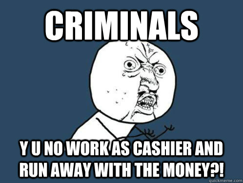 CRIMINALS Y U NO WORK AS CASHIER AND RUN AWAY WITH THE MONEY?! - CRIMINALS Y U NO WORK AS CASHIER AND RUN AWAY WITH THE MONEY?!  Run Away