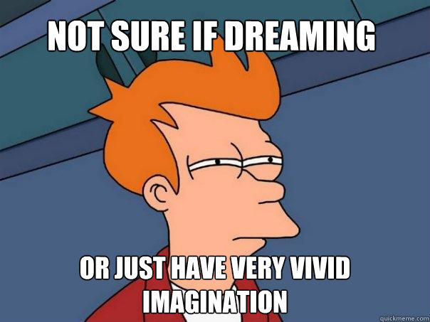 Not sure if dreaming or just have very vivid imagination  Futurama Fry