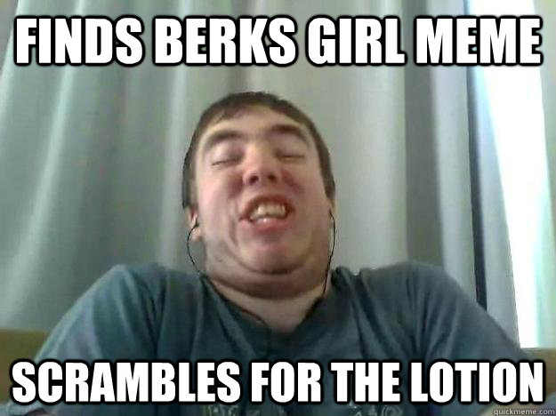 finds berks girl meme Scrambles for the lotion  