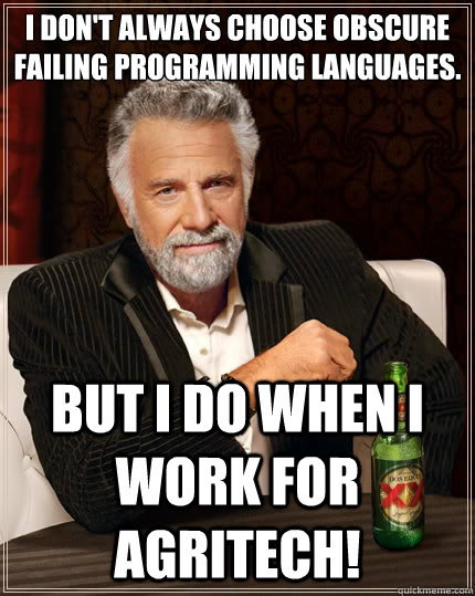 I don't always choose obscure failing programming languages. But I do when I work for Agritech!  The Most Interesting Man In The World