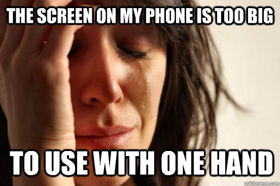 the screen on my phone is too big to use with one hand  1st World Problems